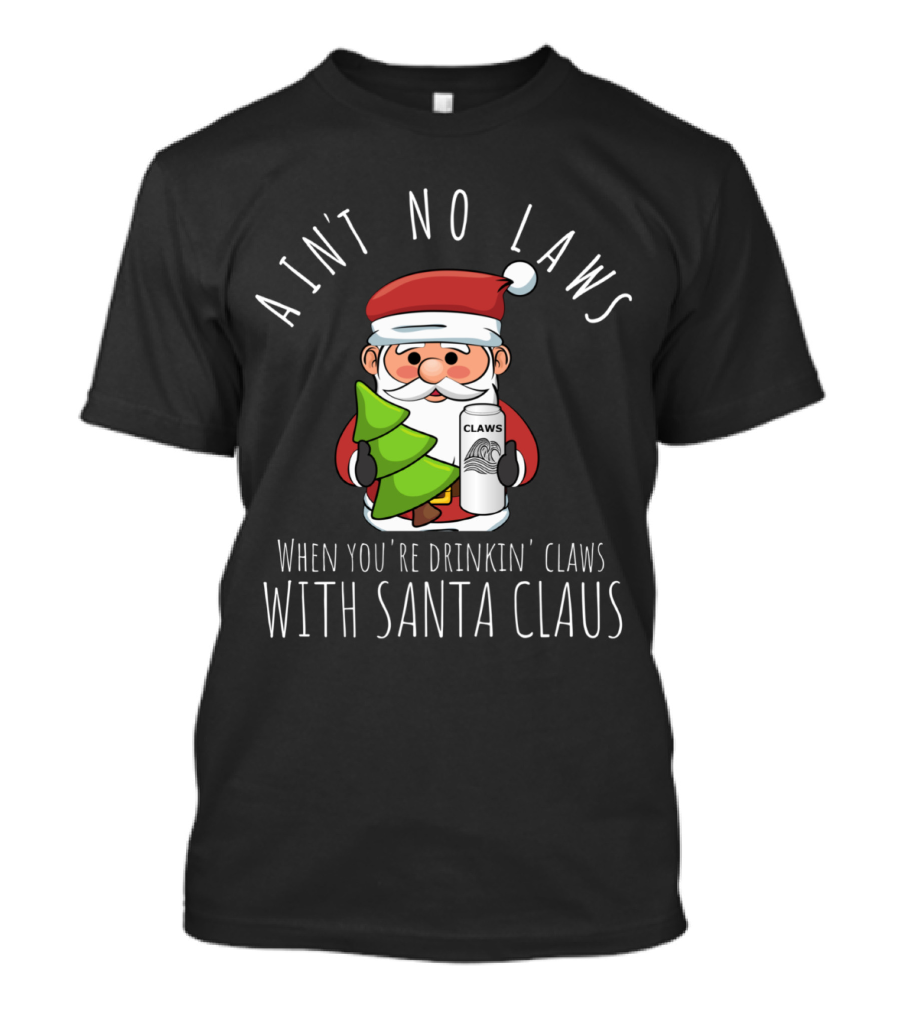Ain't No Laws When You're Drinkin Claws With Santa Claus Christmas Humor T-Shirt