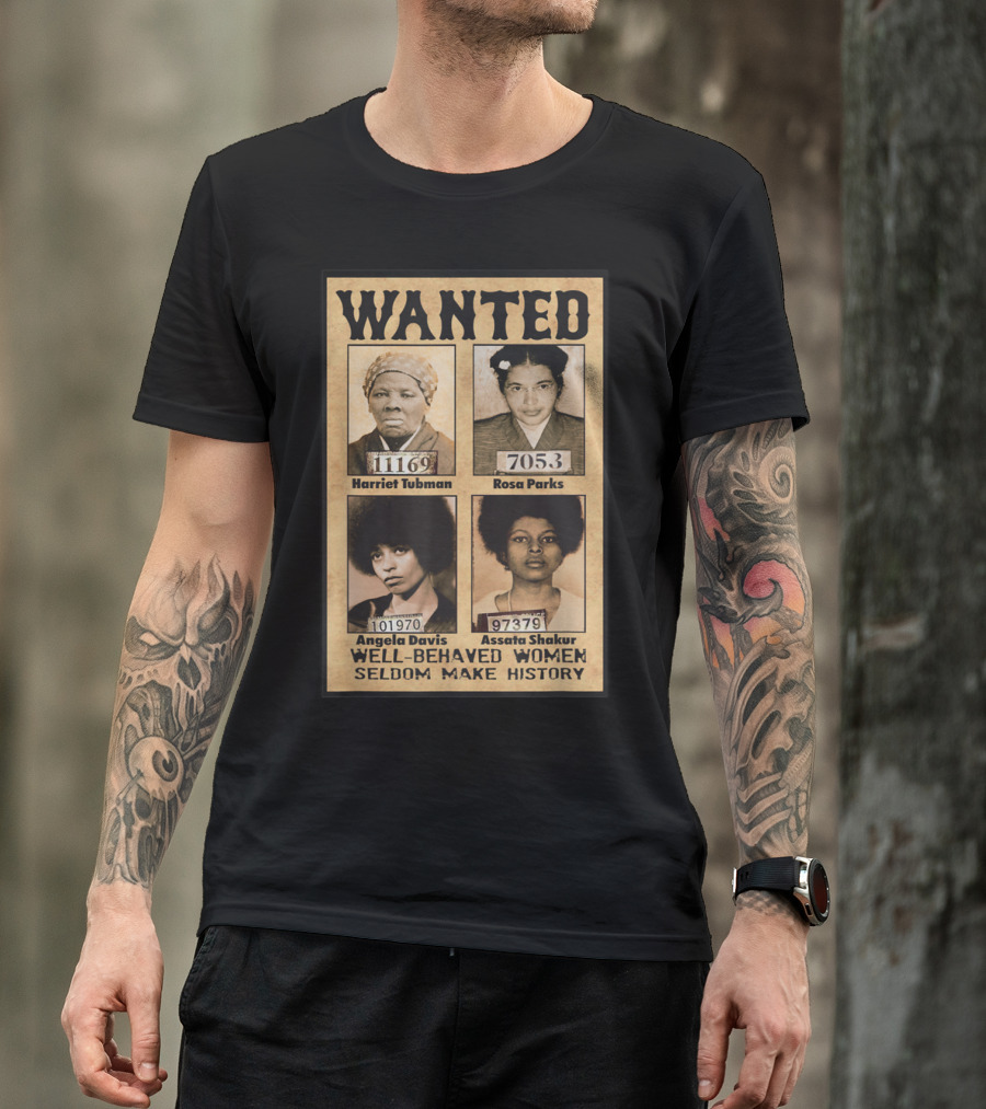 WANTED Harriet Tubman Rosa Parks Angela Davis Assata Shakur Well-Behaved Women Seldom Make History T-Shirt