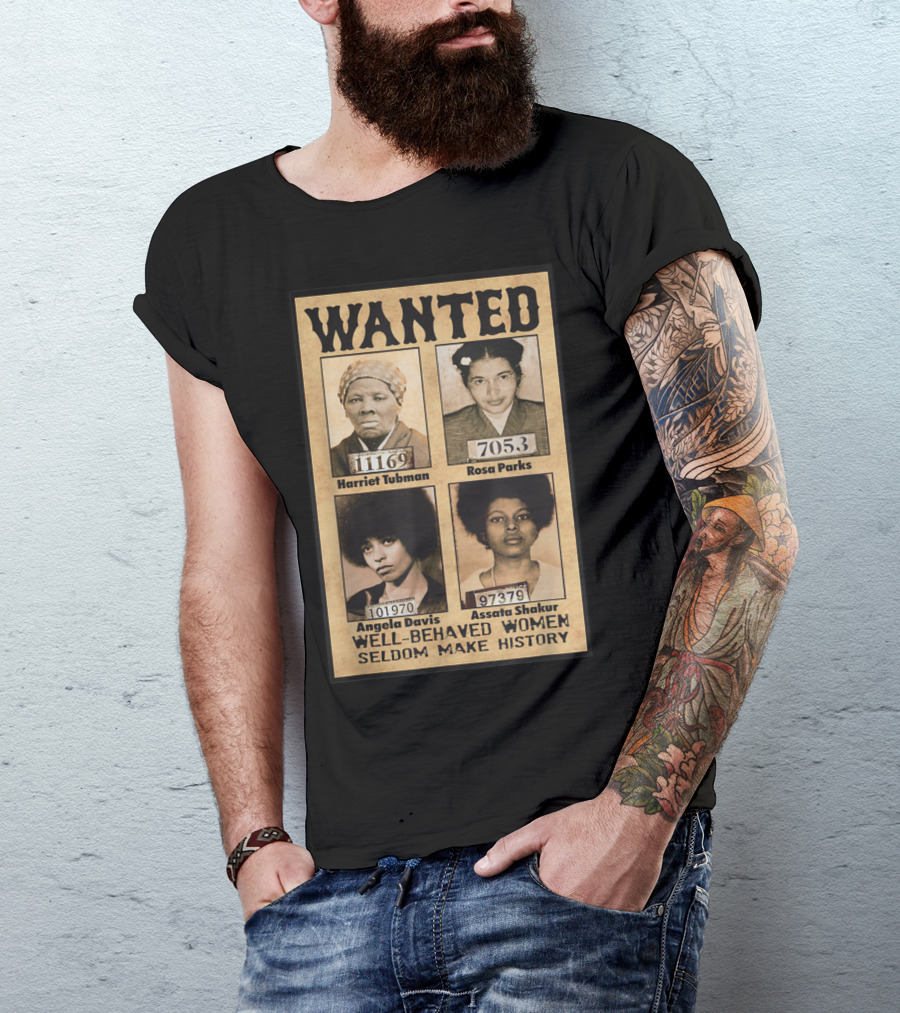 WANTED Harriet Tubman Rosa Parks Angela Davis Assata Shakur Well-Behaved Women Seldom Make History T-Shirt
