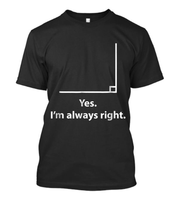 Yes I'm Always Right Angle Funny Math Teacher T-Shirt