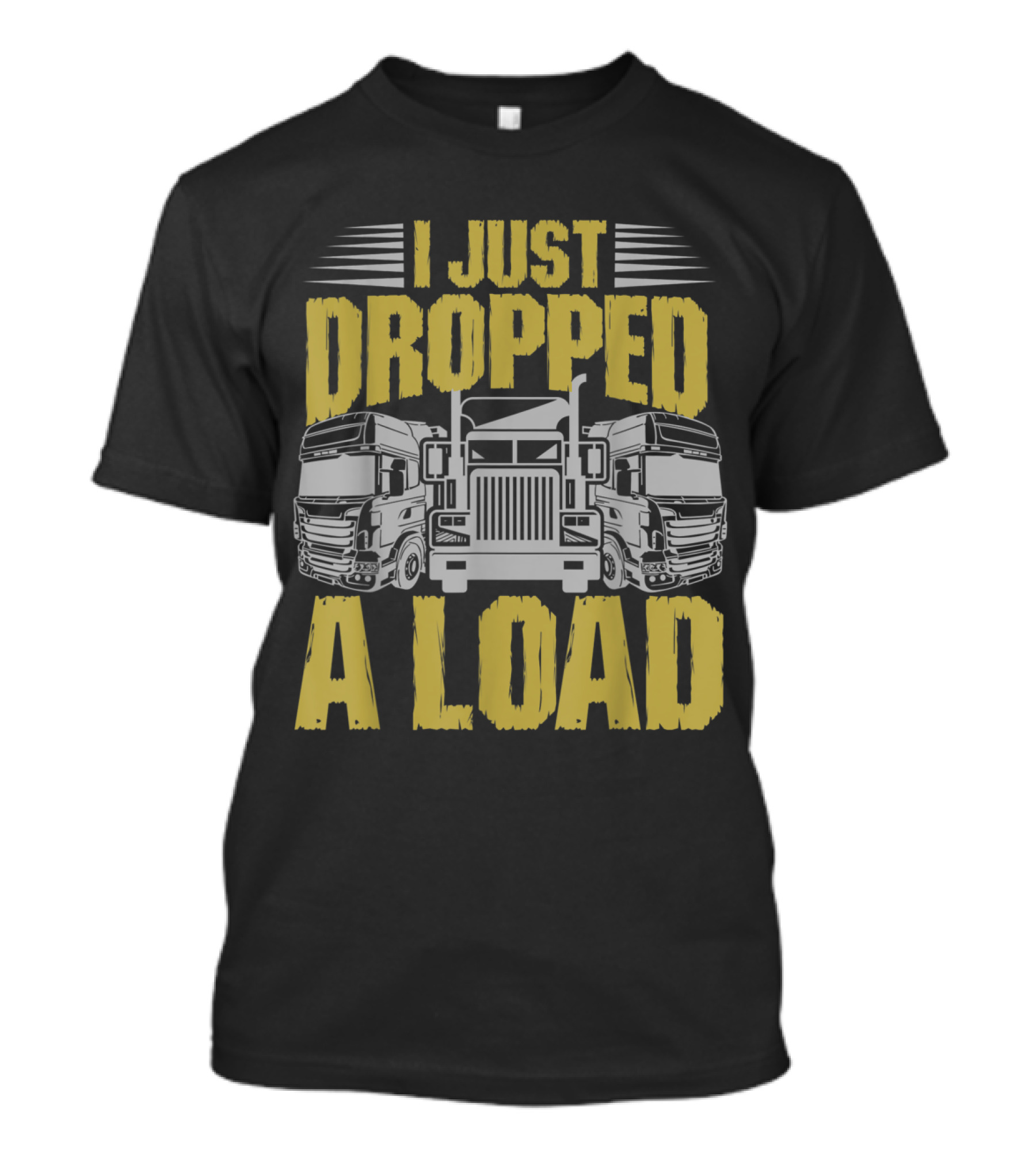 I Just Dropped A Load Funny Trucker Humor With Truck T-Shirt