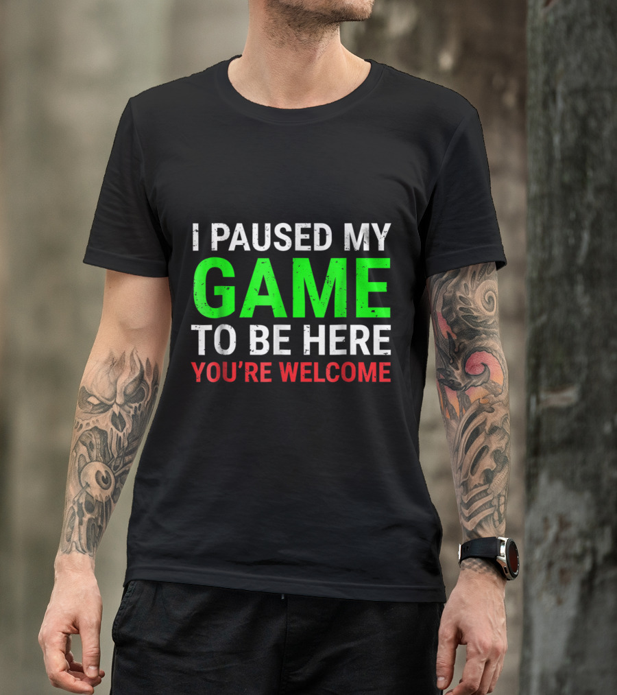 I Paused My Game To Be Here You're Welcome Funny For Gamers T-Shirt