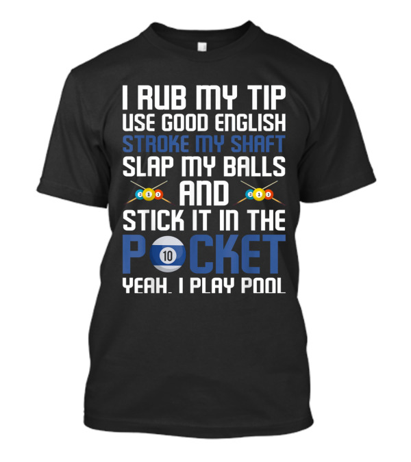 I Rub My Tip Use Good English Stroke My Shaft Slap My Balls And Stick It In The Pocket Yeah I Play Pool T-Shirt