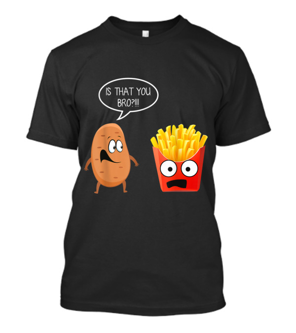 Is That You Bro Potato Talking To Funny French Fries T-Shirt