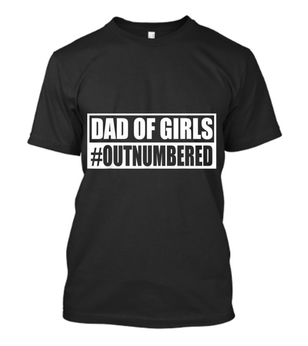 Dad Of Girls #Outnumbered Fatherhood Humor T-Shirt