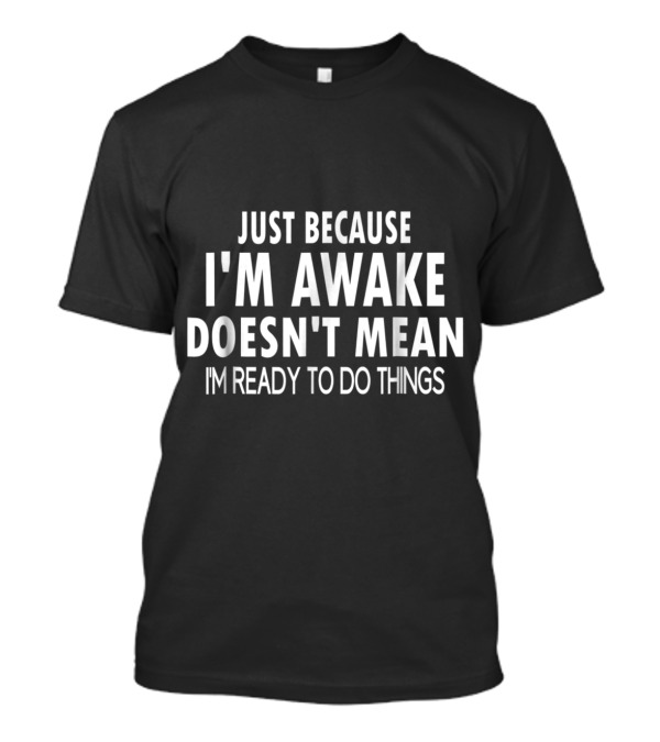 Just Because I'm Awake Doesn't Mean I'm Ready To Do Things Funny For Tweens And Teens T-Shirt