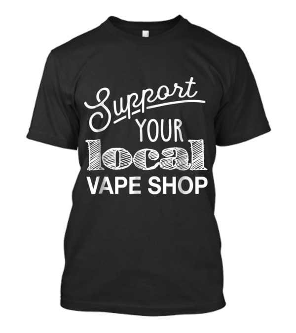 Support Your Local Vape Shop For Vapers T-Shirt