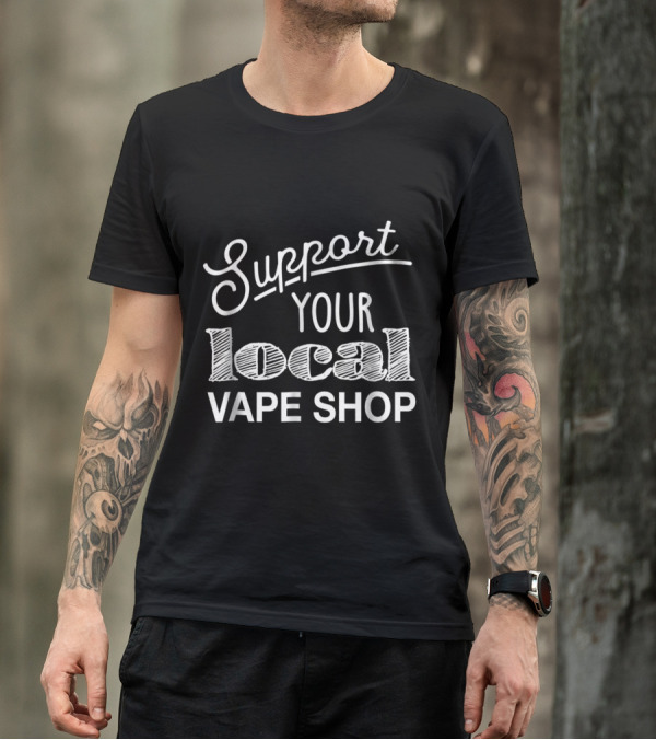 Support Your Local Vape Shop For Vapers T-Shirt