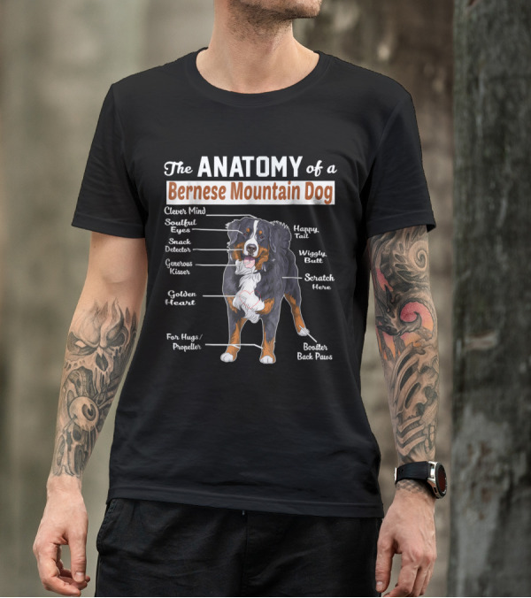 The Anatomy Of A Bernese Mountain Dog Clever Mind Soulful Eyes Snack Detector Generous Kisser Golden Heart Happy Tail Wiggly Butt Scratch Here For Hugs Propeller Booster Back Paws T-Shirt