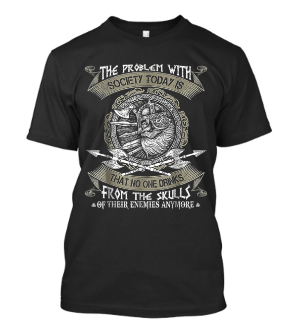 The Problem With Society Today Is That No One Drinks From The Skulls Of Their Enemies Anymore Viking Odin T-Shirt