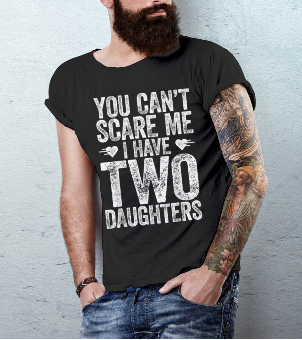 YOU CAN'T SCARE ME I HAVE TWO DAUGHTERS HEARTS T-Shirt