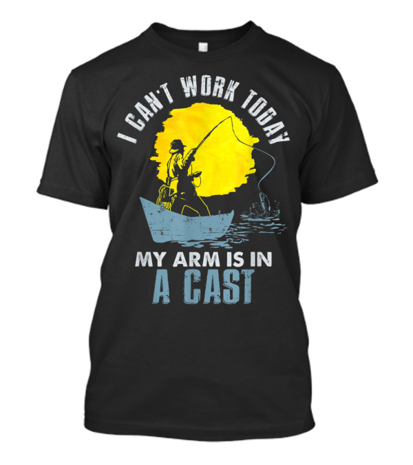 I Can't Work Today My Arm Is In A Cast Fishing Boat T-Shirt