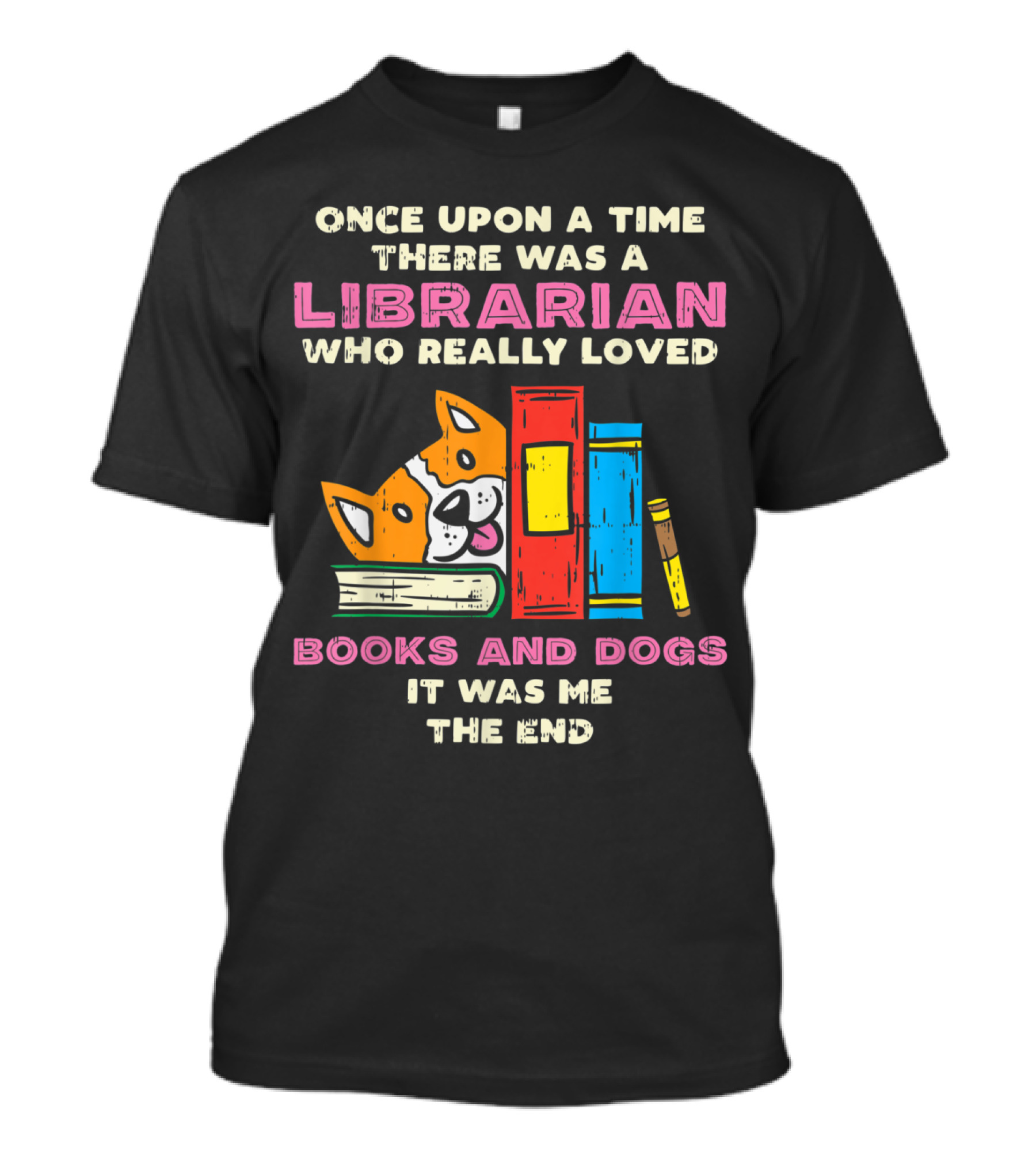 Once Upon A Time There Was A Librarian Who Really Loved Books And Dogs It Was Me The End T-Shirt