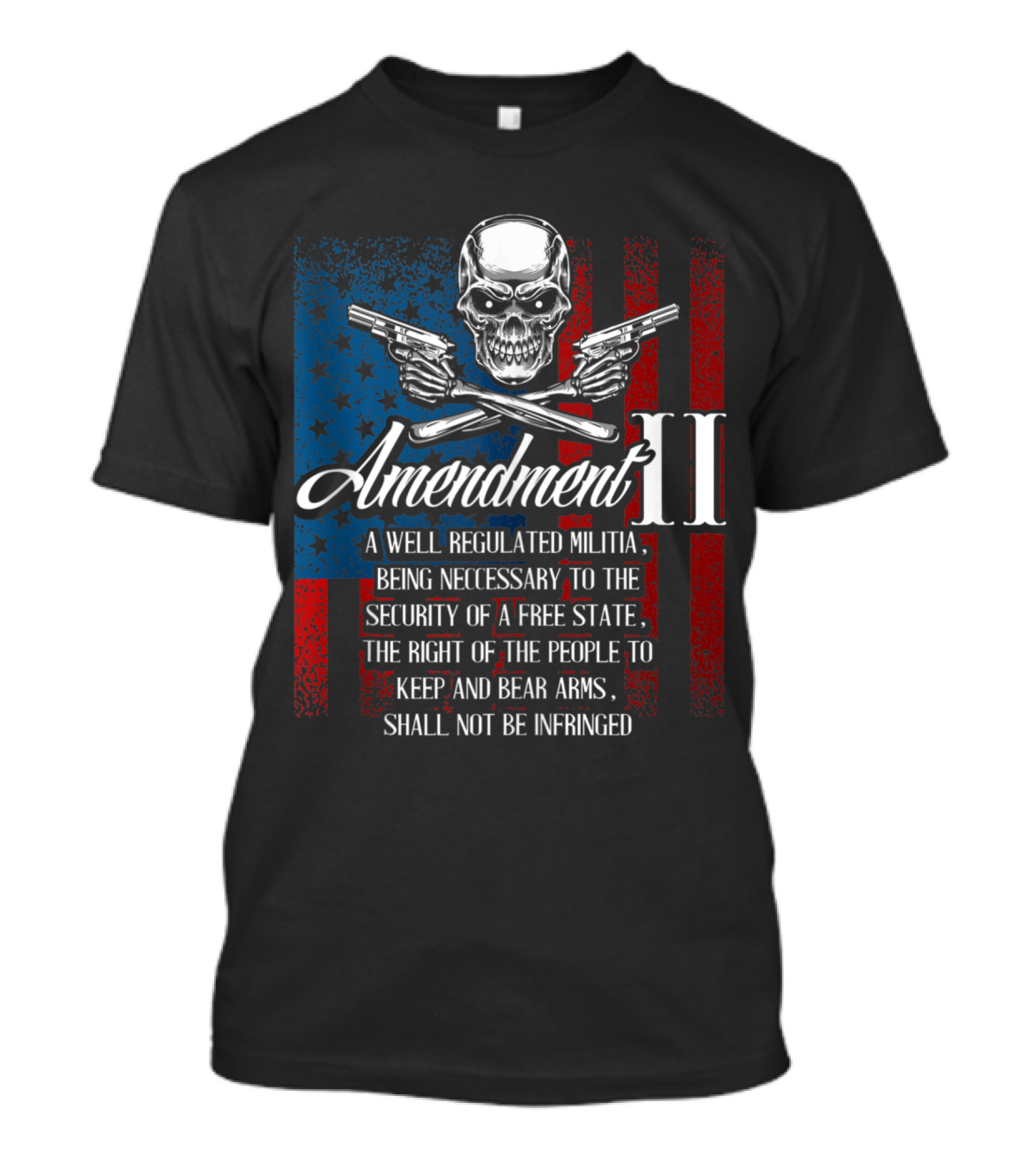Amendment II Skull Guns American Flag A Well Regulated Militia Being Necessary To The Security Of A Free State Keep And Bear Arms Shall Not Be Infringed T-Shirt