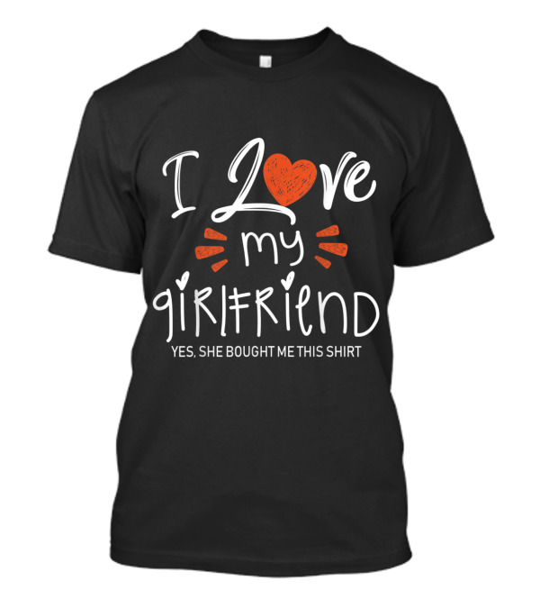 I Love My Girlfriend Yes She Bought Me This Shirt Valentine Love T-Shirt