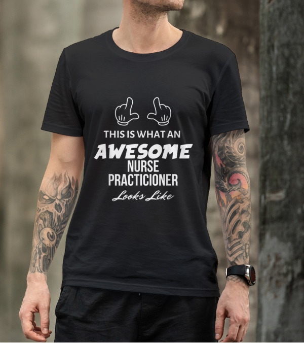 This Is What An Awesome Nurse Practitioner Looks Like T-Shirt