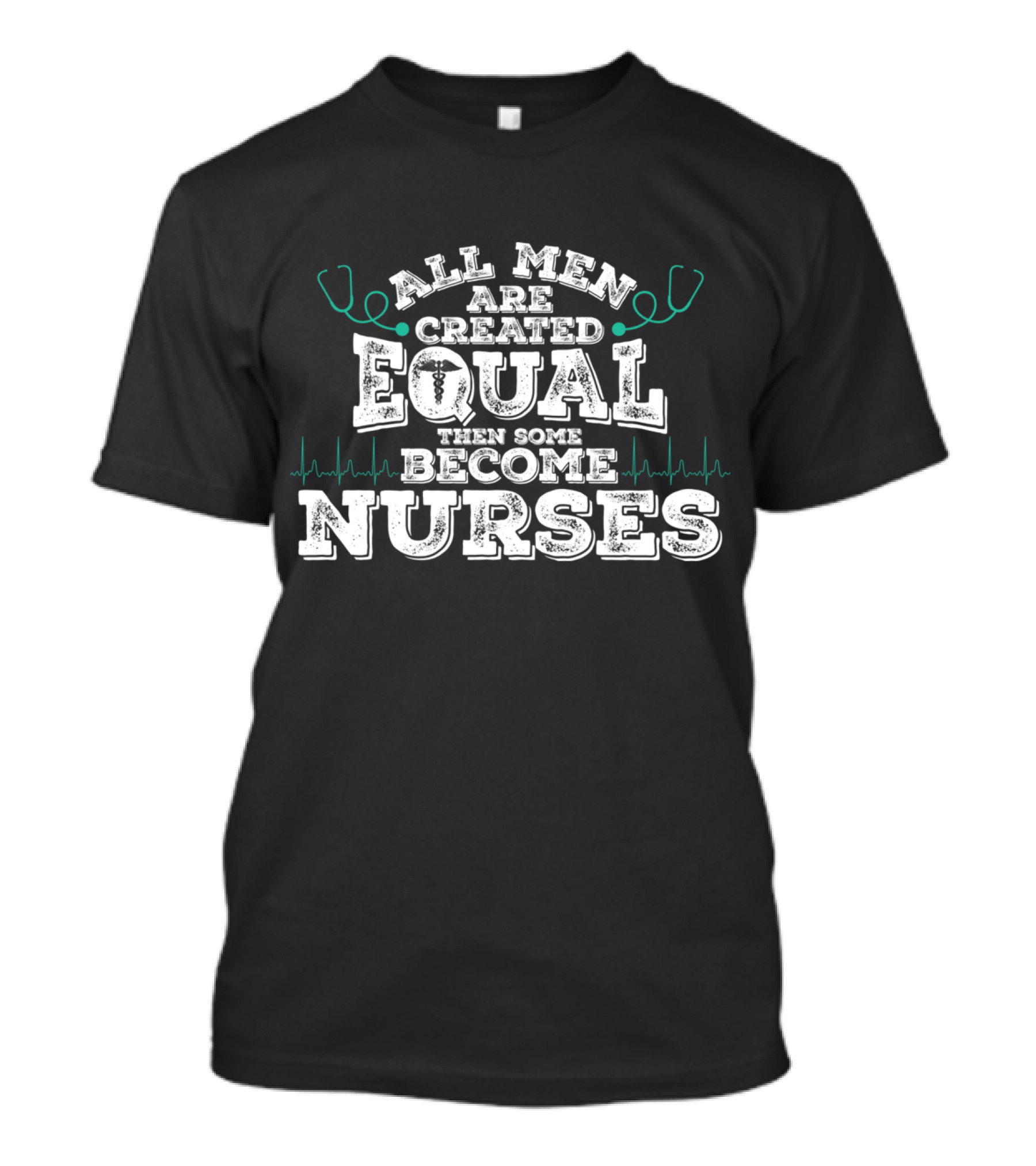 All Men Are Created Equal Then Some Become Nurses With Stethoscope And Heartbeat Motif T-Shirt