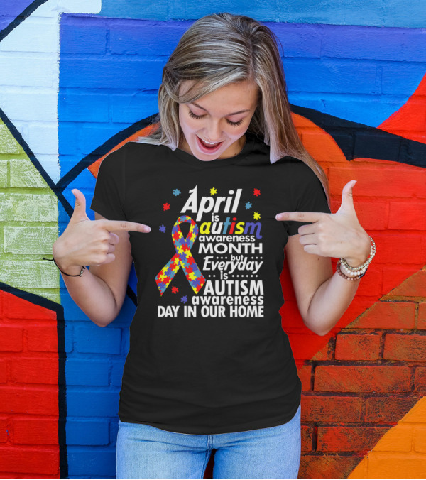 April Is Autism Awareness Month But Everyday Is Autism Awareness Day In Our Home T-Shirt