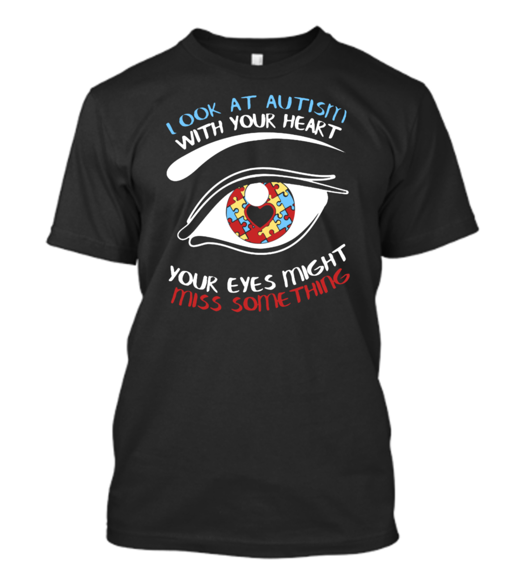 Look At Autism With Your Heart Your Eyes Might Miss Something T-Shirt