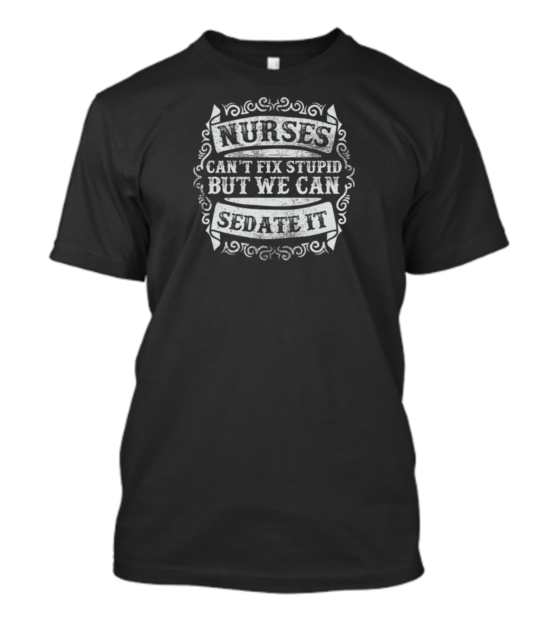 NURSES CAN'T FIX STUPID BUT WE CAN SEDATE IT T-Shirt