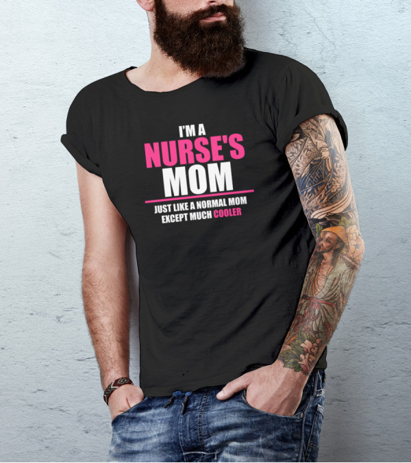 I'M A NURSE'S MOM JUST LIKE A NORMAL MOM EXCEPT MUCH COOLER T-Shirt