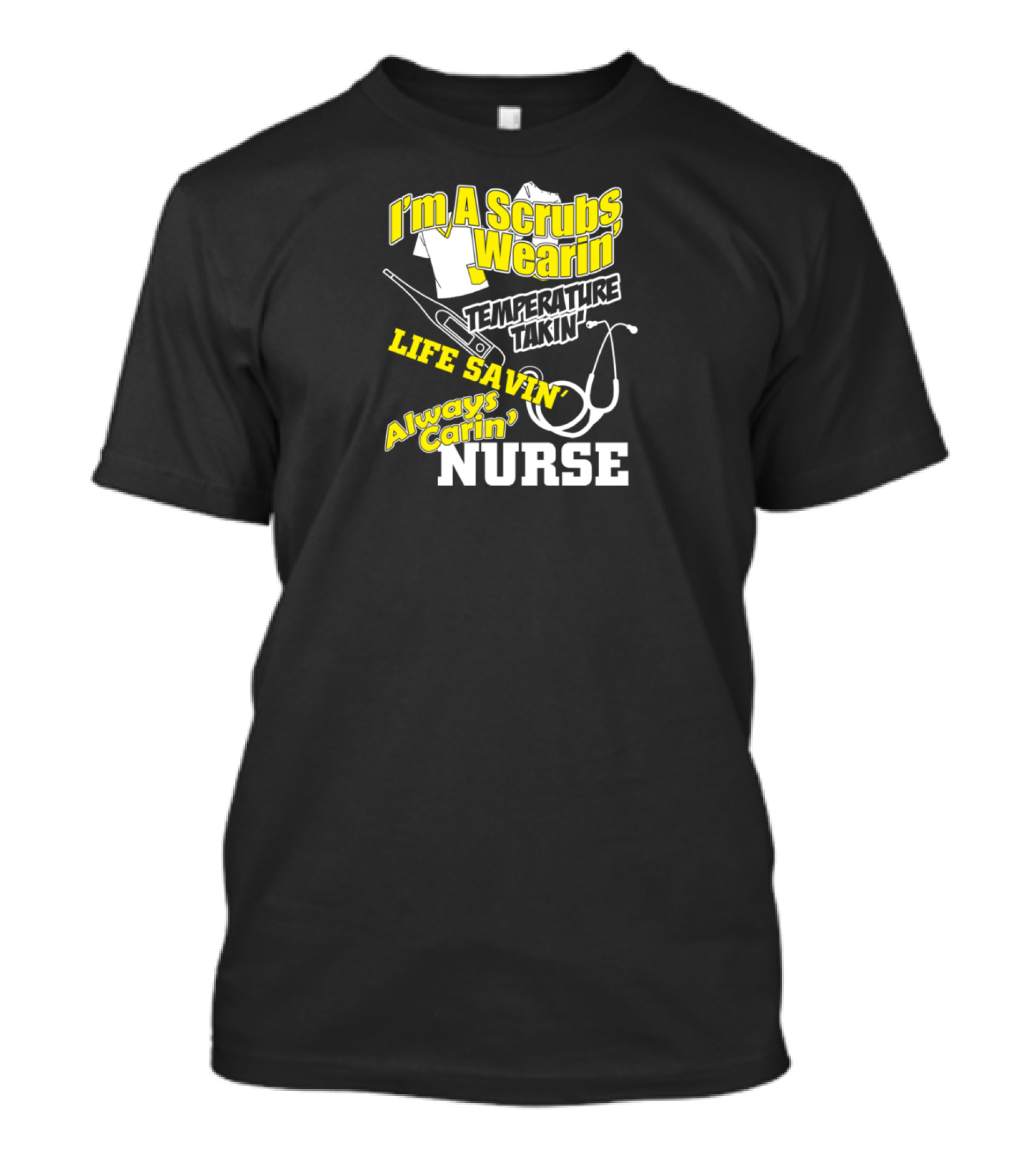 I'm A Scrubs Wearin' Temperature Takin' Life Savin' Always Carin' Nurse T-Shirt