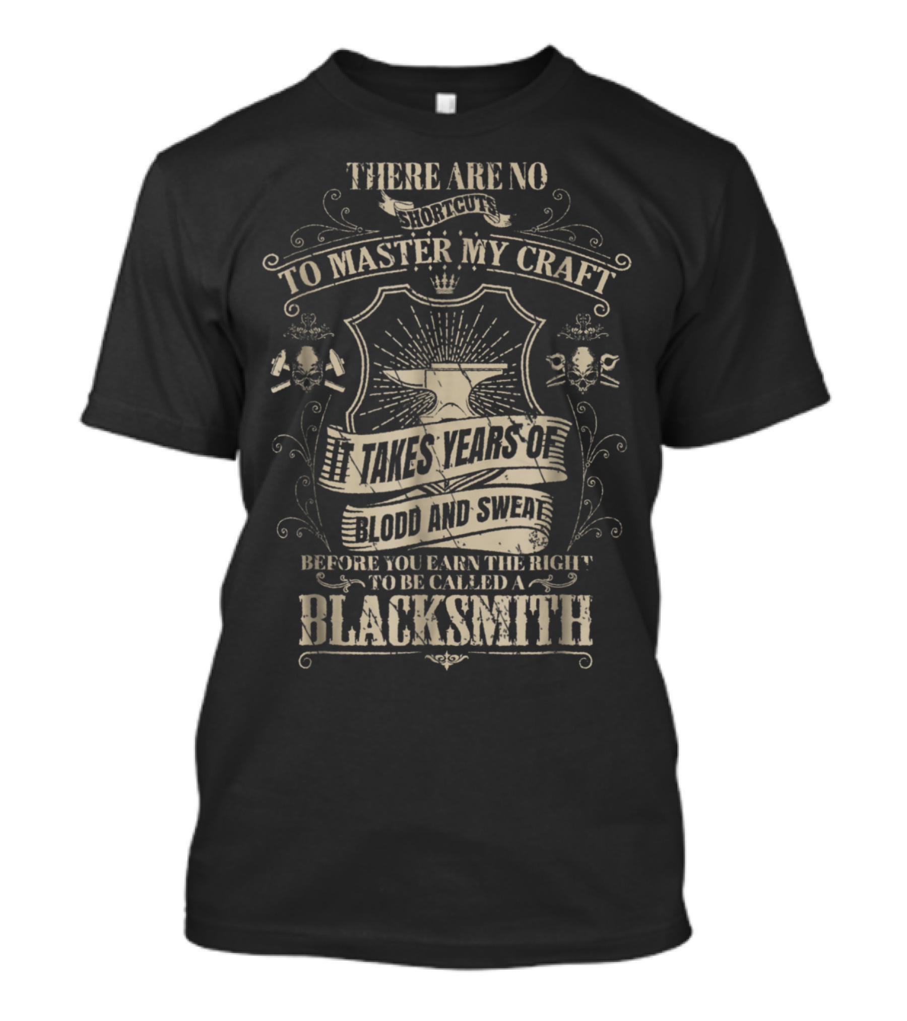 There Are No Shortcuts To Master My Craft It Takes Years Of Blood And Sweat Before You Earn The Right To Be Called A Blacksmith T-Shirt