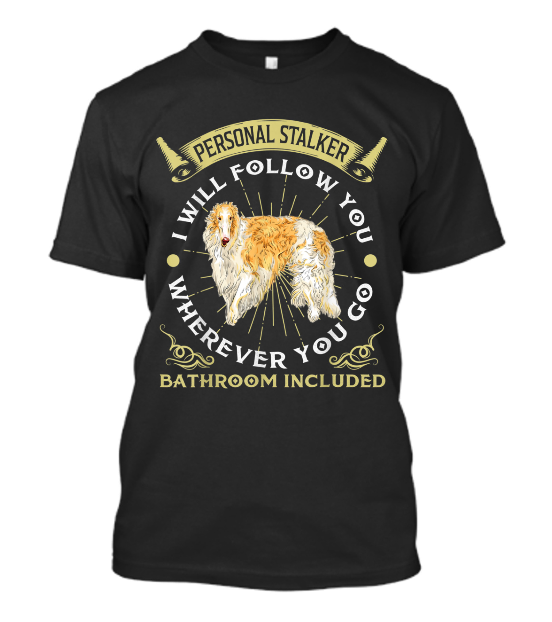Borzoi Personal Stalker I Will Follow You Wherever You Go Bathroom Included T-Shirt