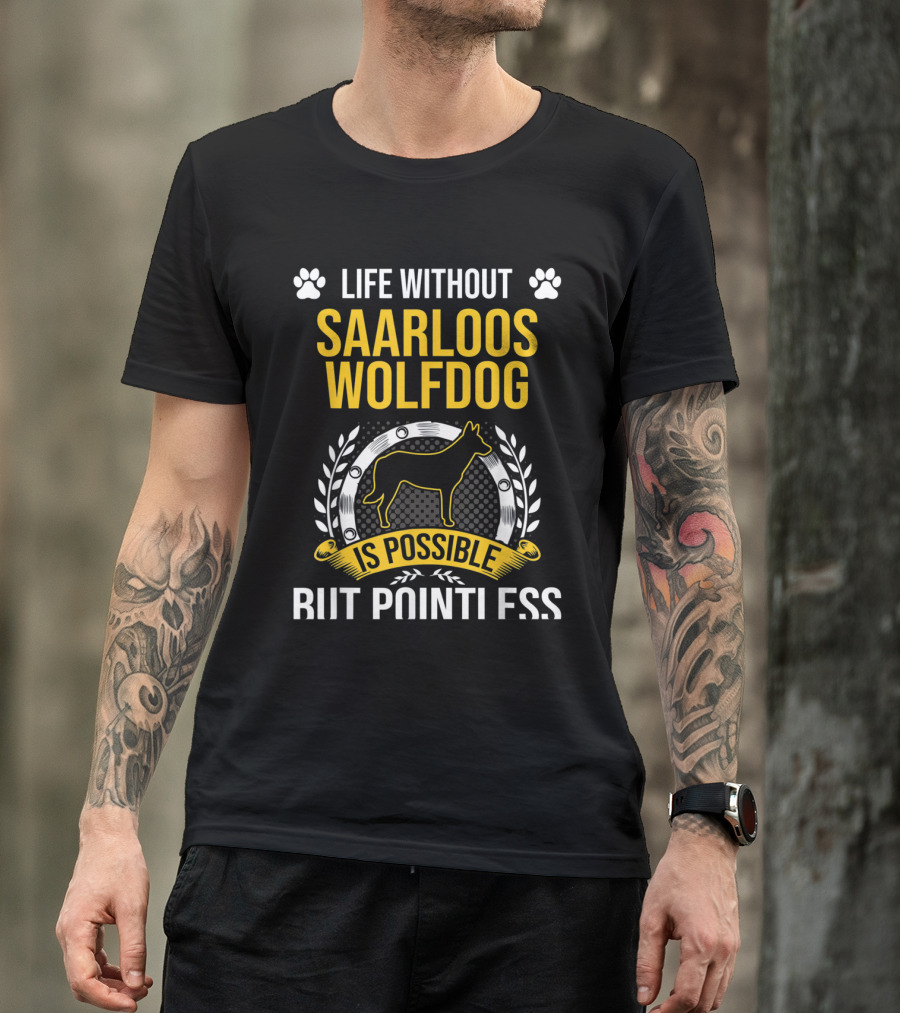 Life Without Saarloos Wolfdog Is Possible But Pointless T-Shirt