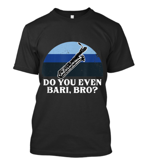 Do You Even Bari Bro Baritone Saxophone Woodwind Player T-Shirt