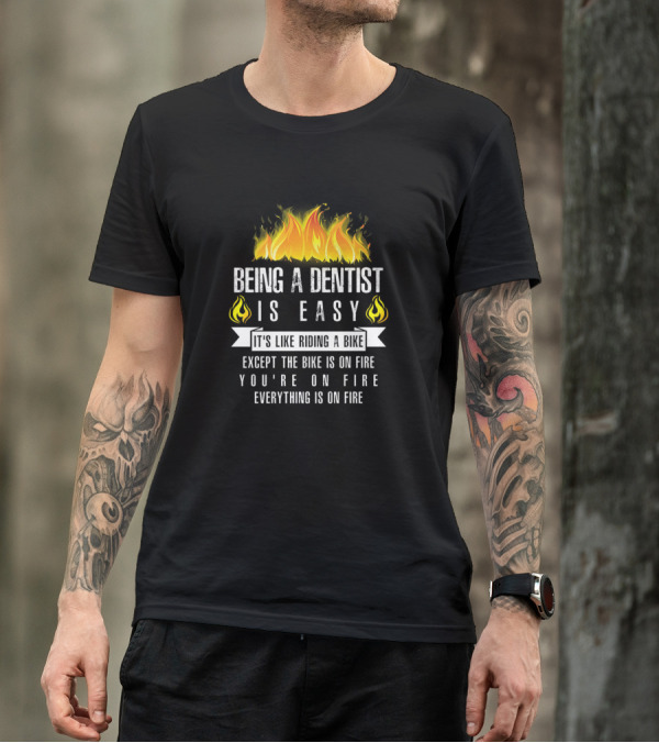 Being A Dentist Is Easy It's Like Riding A Bike Except The Bike Is On Fire You're On Fire Everything Is On Fire T-Shirt