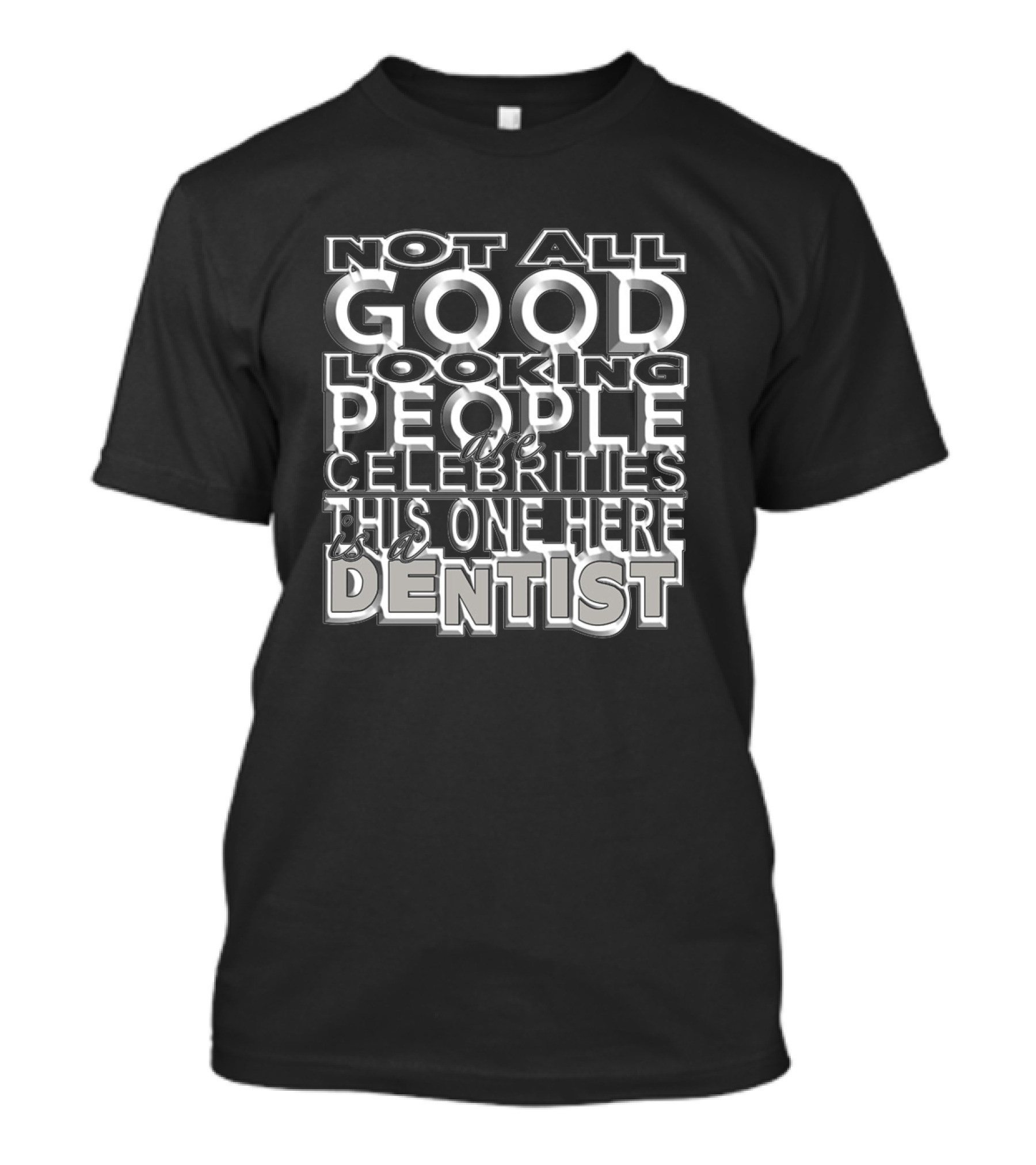 Not All Good Looking People Are Celebrities This One Here Is A Dentist T-Shirt