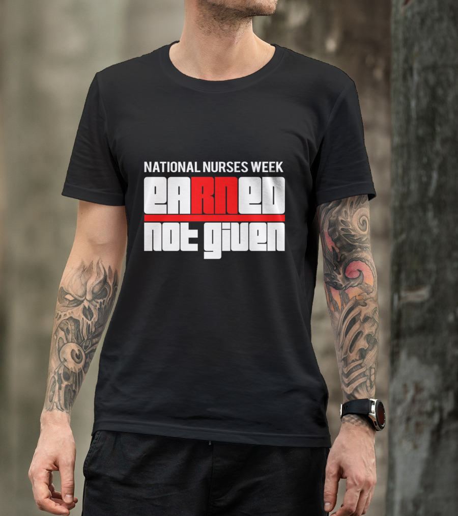 National Nurses Week Earned Not Given RN T-Shirt