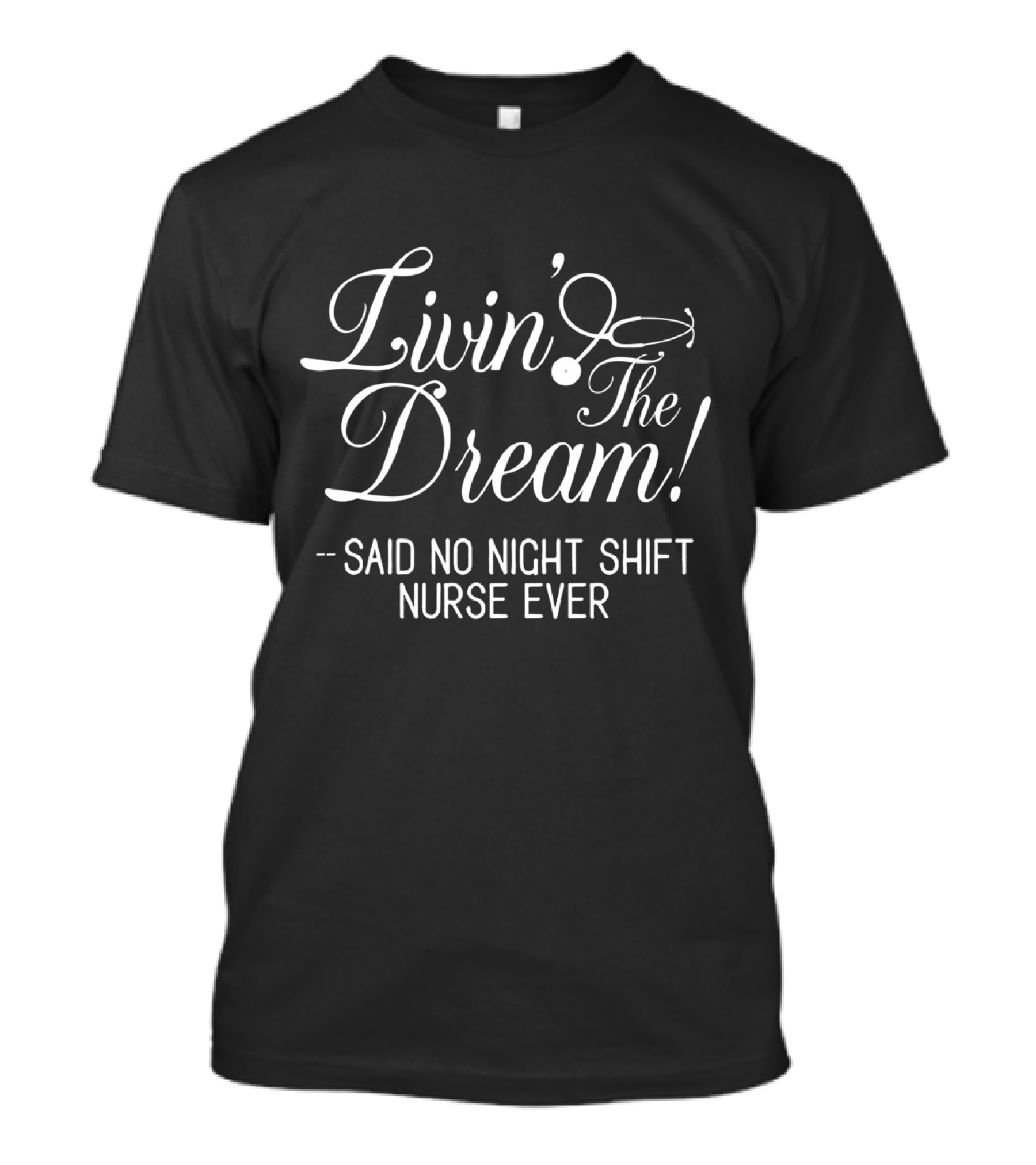 Livin' The Dream Said No Night Shift Nurse Ever T-Shirt