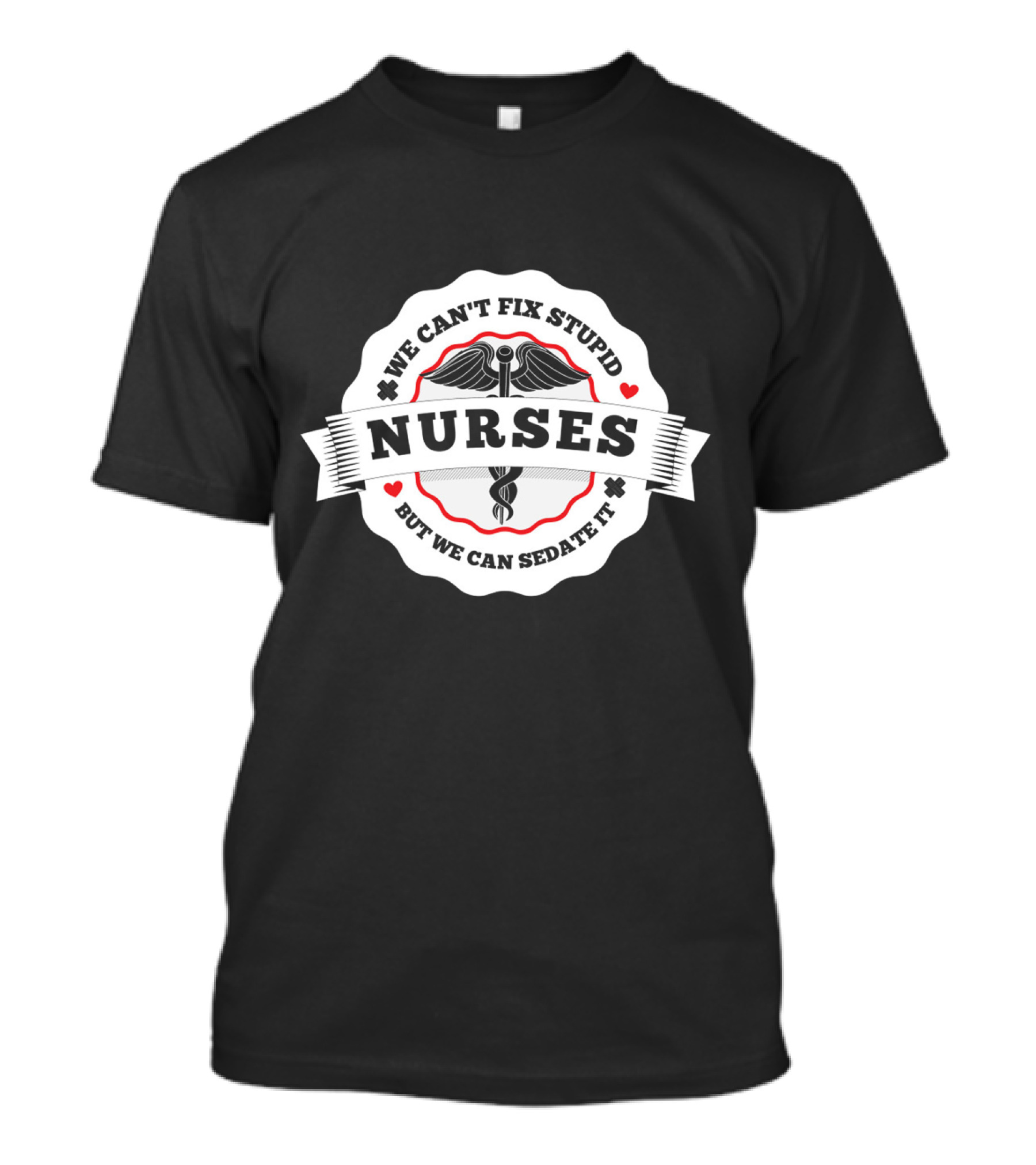 Nurses We Can't Fix Stupid But We Can Sedate It Caduceus Heart Symbols T-Shirt