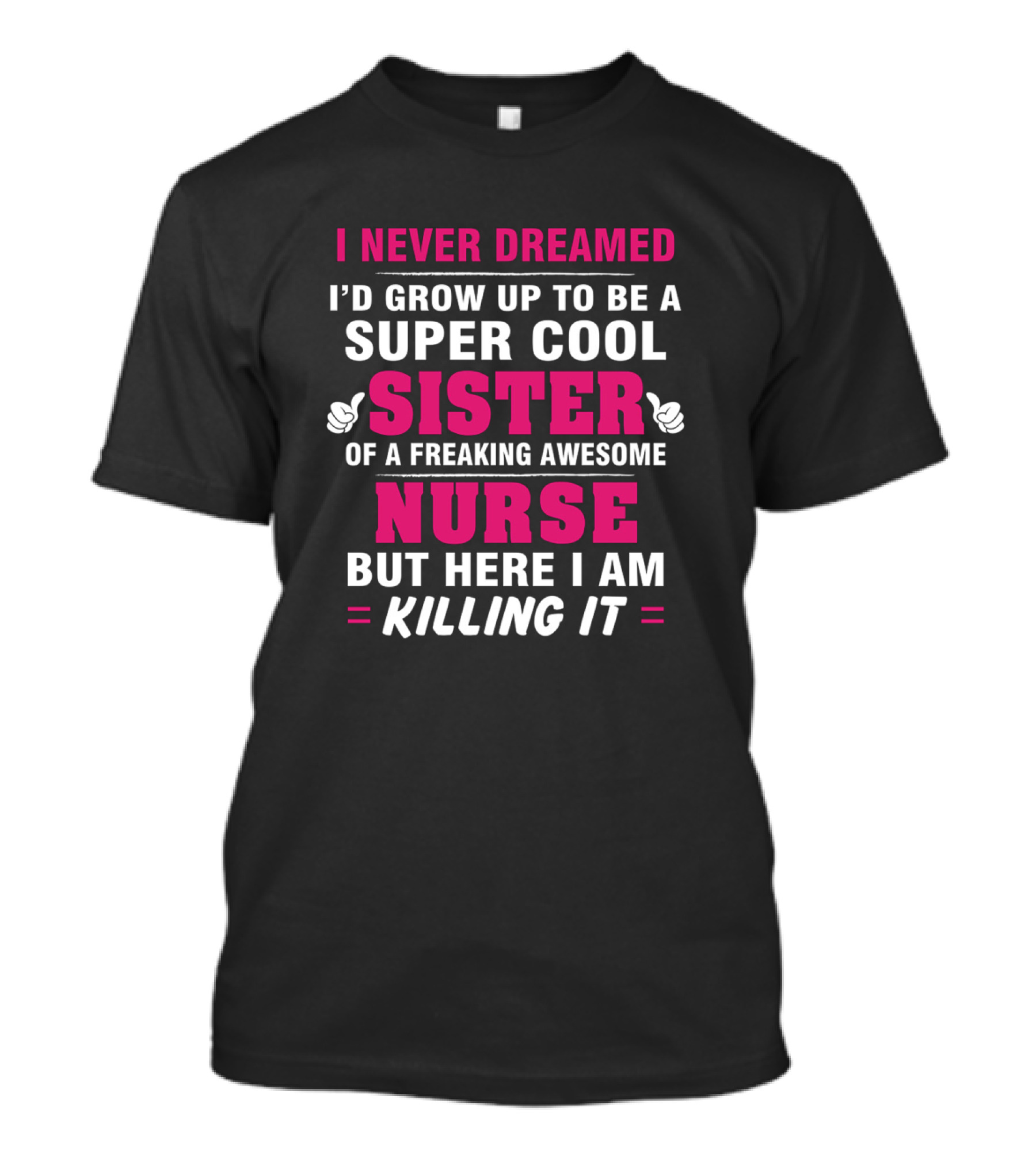 I Never Dreamed I'd Grow Up To Be A Super Cool Sister Of A Freaking Awesome Nurse But Here I Am Killing It T-Shirt
