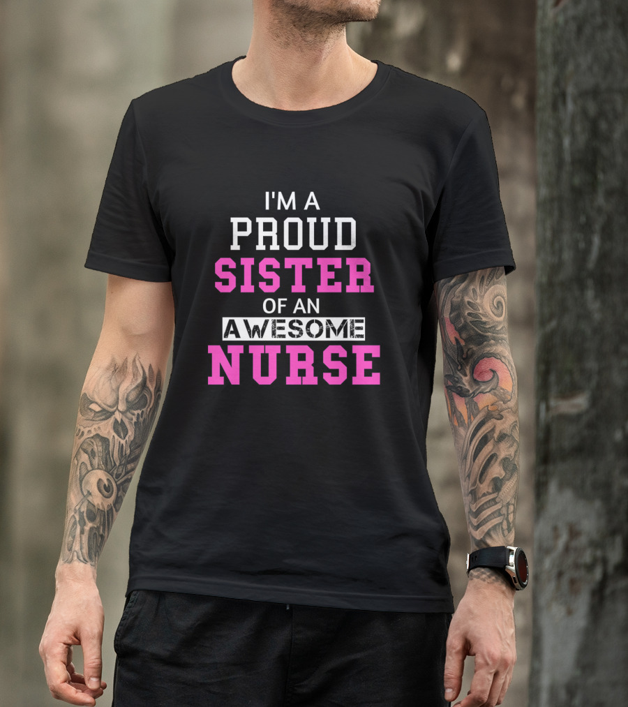 I'M A PROUD SISTER OF AN AWESOME NURSE T-Shirt