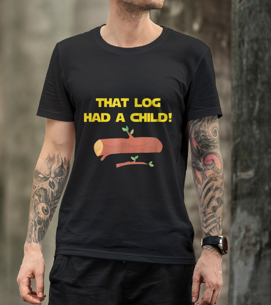 That Log Had A Child With Illustration Of A Log And Branch T-Shirt