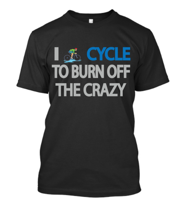 I Cycle To Burn Off The Crazy With Cyclist T-Shirt