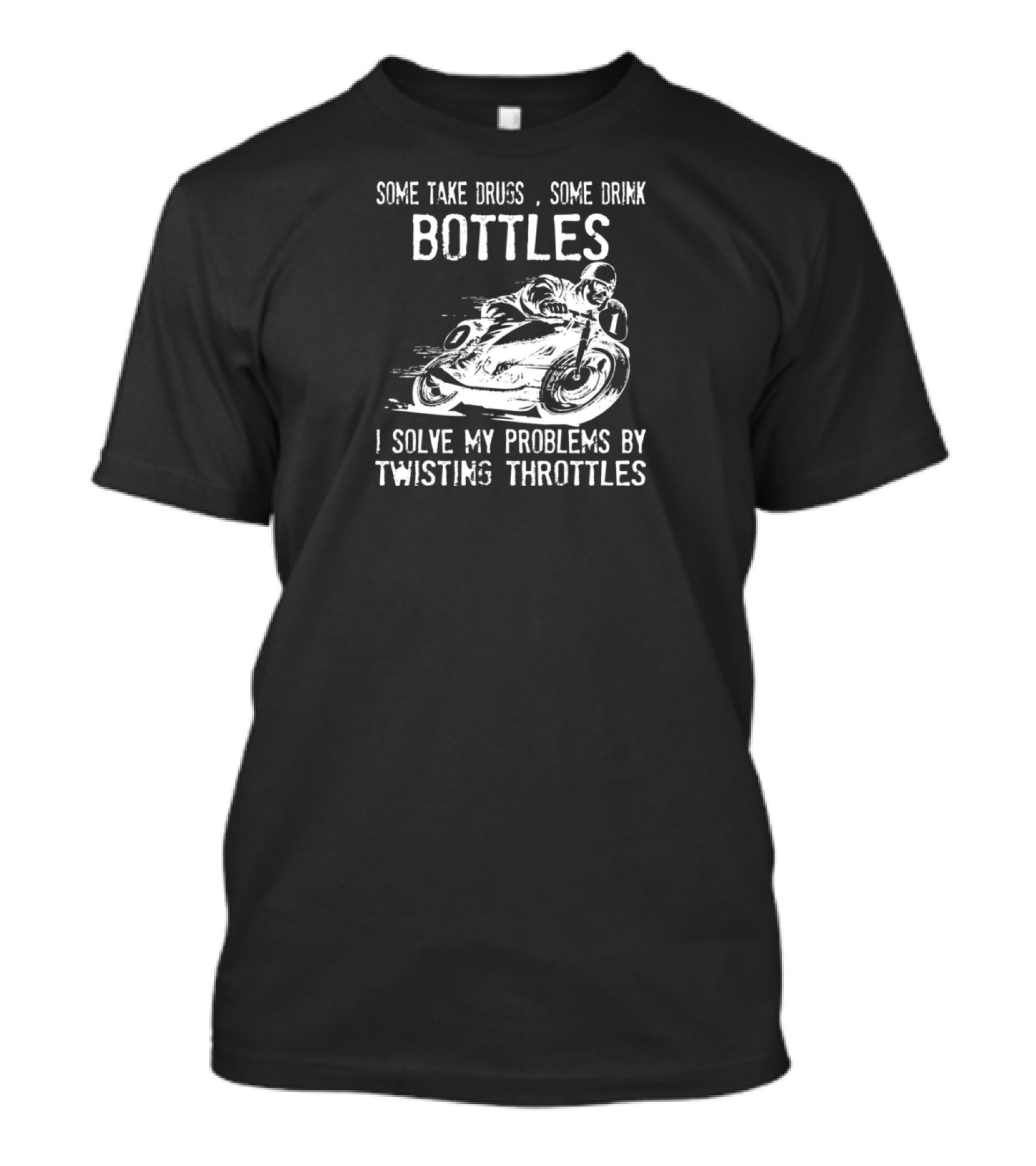 Some Take Drugs Some Drink Bottles I Solve My Problems By Twisting Throttles T-Shirt