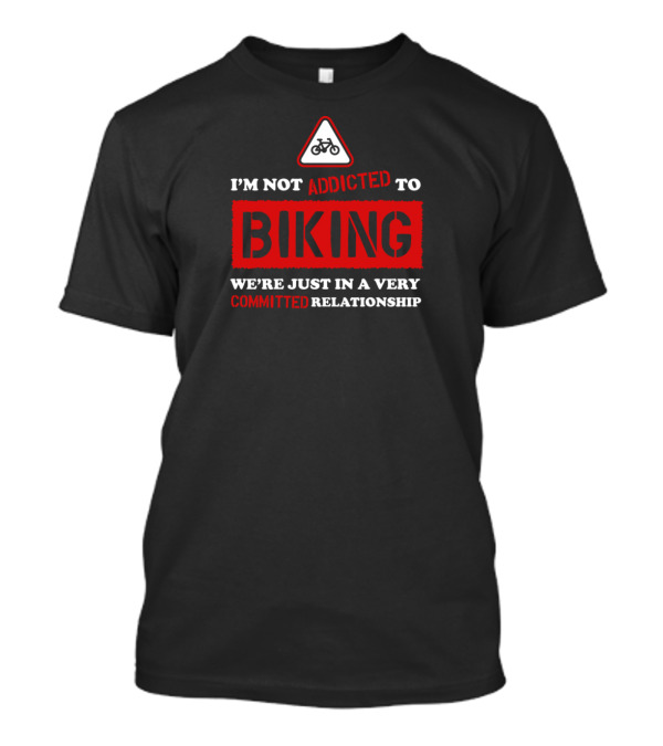 I'm Not Addicted To Biking We're Just In A Very Committed Relationship Bicycle Sign T-Shirt