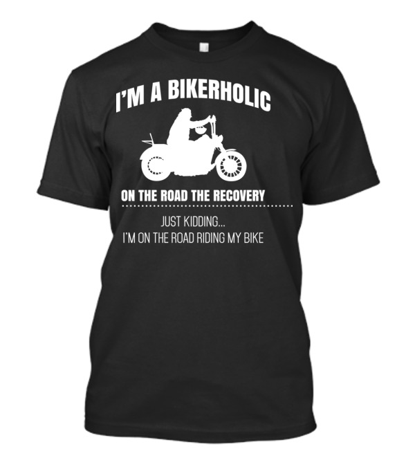 I'm A Bikerholic On The Road To Recovery Just Kidding I'm On The Road Riding My Bike T-Shirt