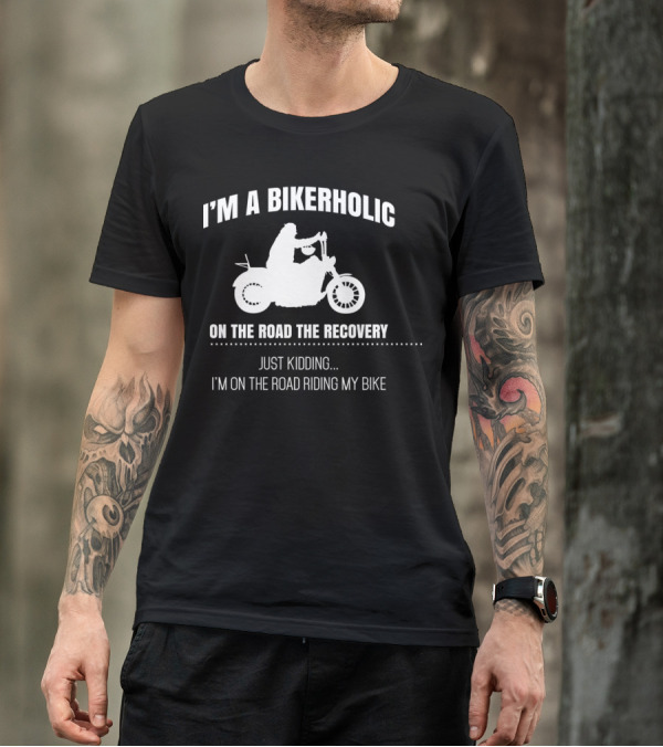 I'm A Bikerholic On The Road To Recovery Just Kidding I'm On The Road Riding My Bike T-Shirt