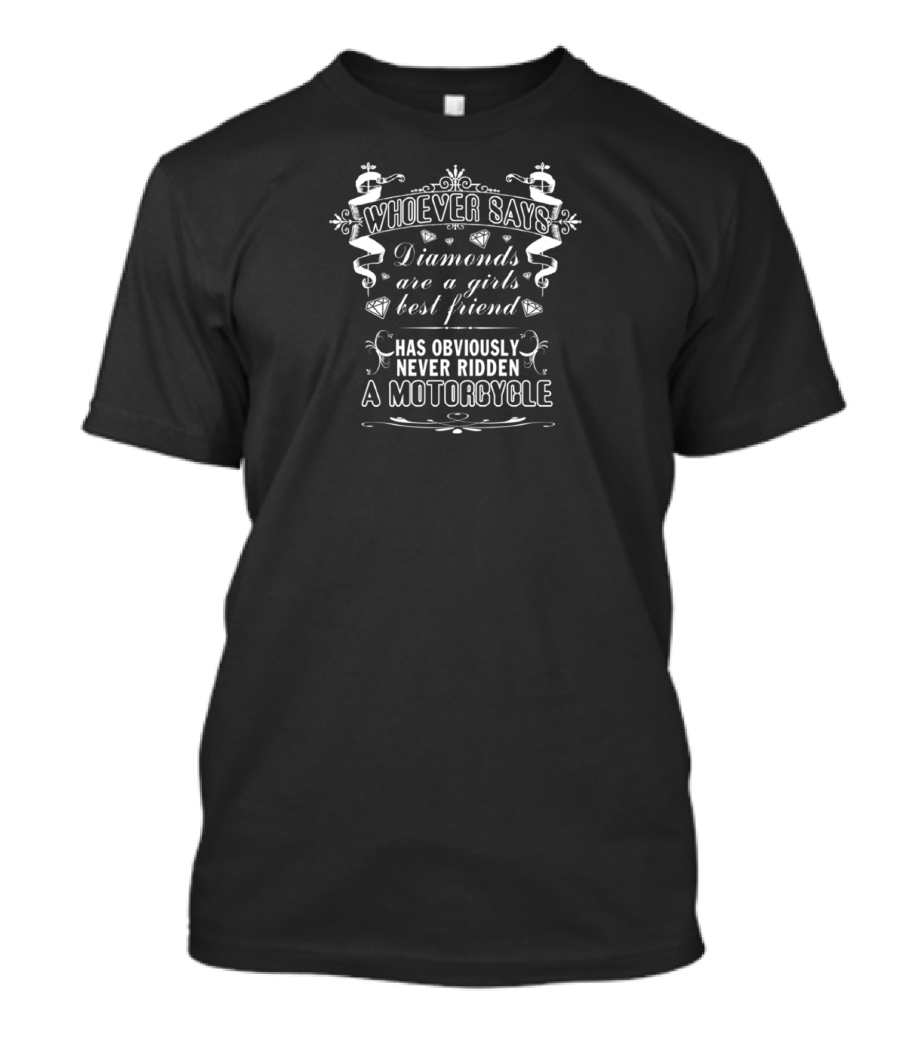 WHOEVER SAYS DIAMONDS ARE A GIRLS BEST FRIEND HAS OBVIOUSLY NEVER RIDDEN A MOTORCYCLE T-Shirt