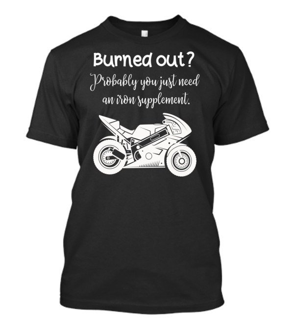 Burned Out Probably You Just Need An Iron Supplement Motorcycle T-Shirt