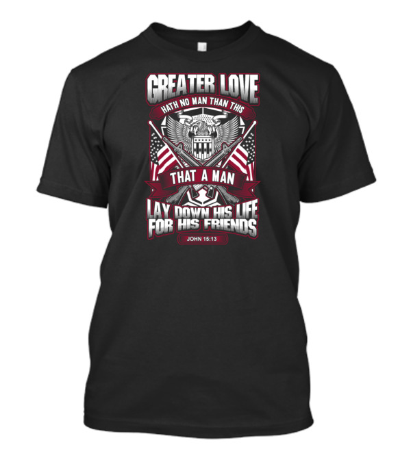 Greater Love Hath No Man Than This That A Man Lay Down His Life For His Friends John 15:13 T-Shirt
