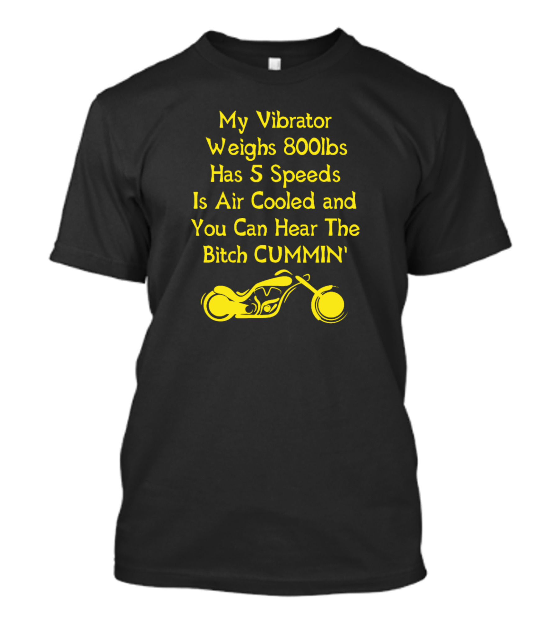 My Vibrator Weighs 800lbs Has 5 Speeds Is Air Cooled And You Can Hear The Bitch Cummin' T-Shirt