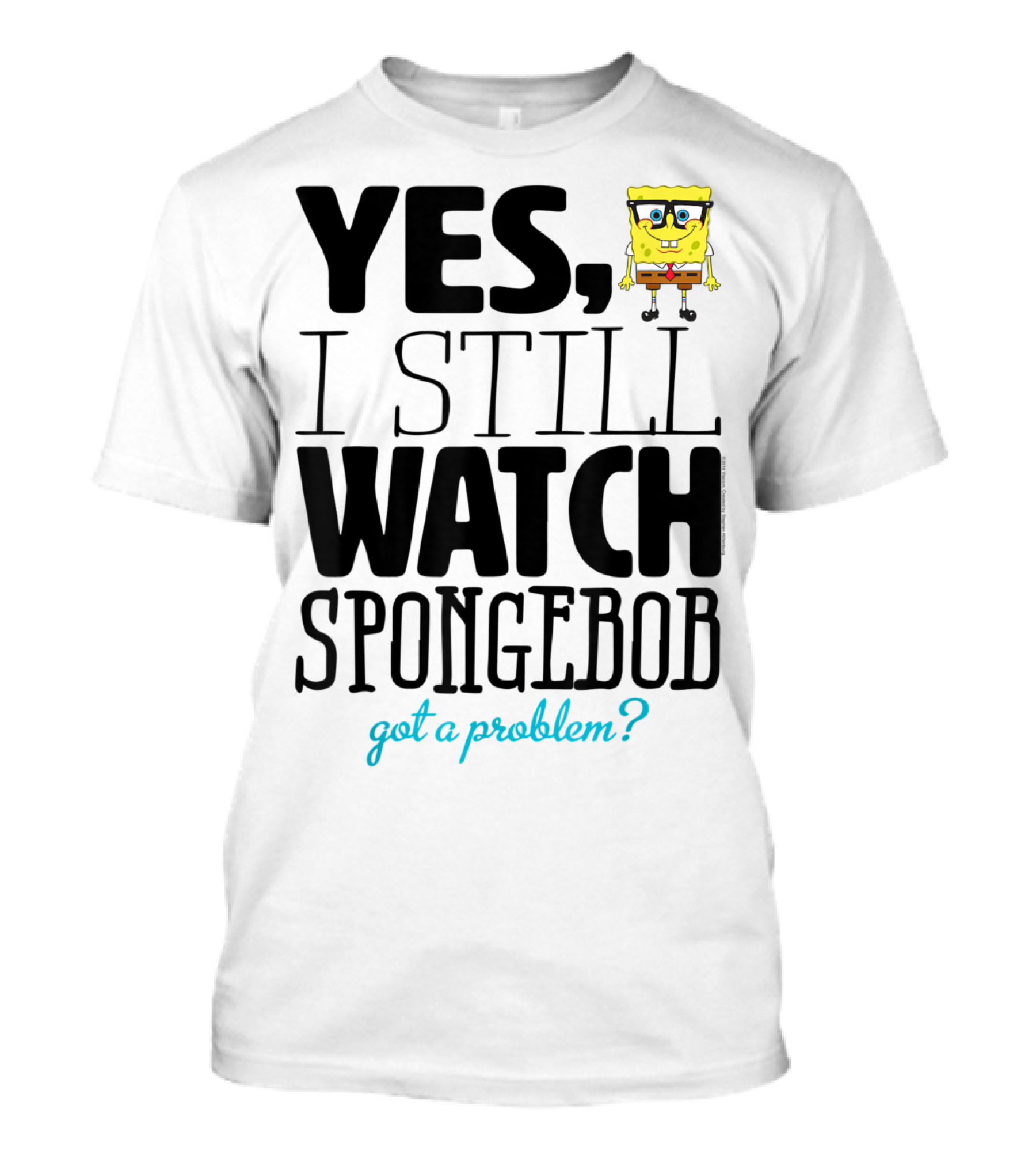 Yes I Still Watch Spongebob Got A Problem T-Shirt