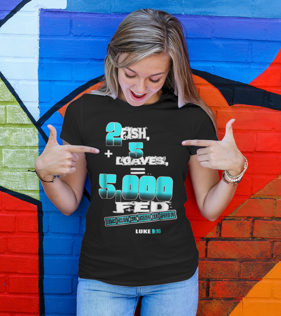 2 Fish Plus 5 Loaves Equals 5000 Fed Luke 9:16 With Christ All Things Are Possible T-Shirt