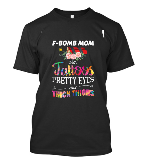 F Bomb Mom With Tattoos Pretty Eyes And Thick Thighs Floral Bomb T-Shirt